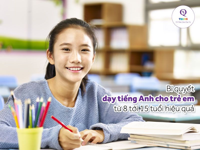 Cách dạy tiếng Anh cho trẻ em từ 8 - 15 tuổi hiệu quả